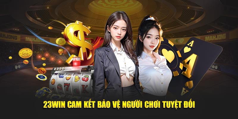 23Win cam kết bảo vệ người chơi tuyệt đối