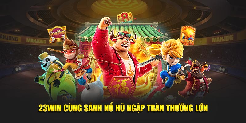 23Win cùng sảnh nổ hũ ngập tràn thưởng lớn