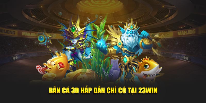 Bắn cá 3D hấp dẫn chỉ có tại 23Win