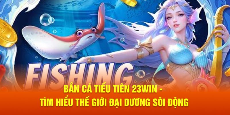 bắn cá tiểu tiên 23win