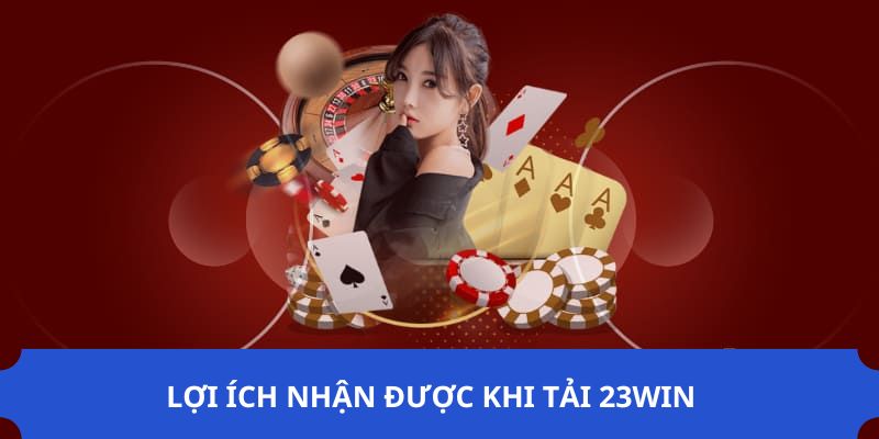 Các lợi ích khi tải app 23win nhận được