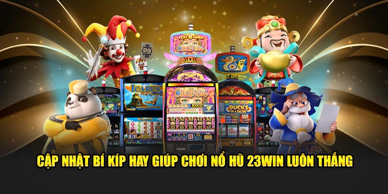 Cập nhật bí kíp hay giúp chơi nổ hũ 23win luôn thắng