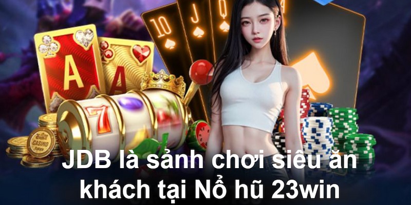 JDB là sảnh chơi siêu ăn khách tại Nổ hũ 23win