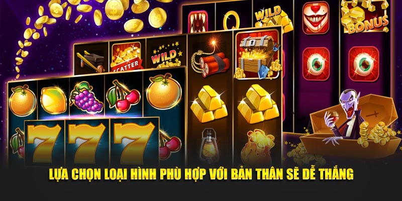 Lựa chọn loại hình phù hợp với bản thân sẽ dễ thắng