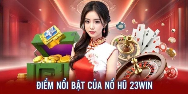 Nổ hũ 23win sở hữu nhiều ưu điểm xịn mịn