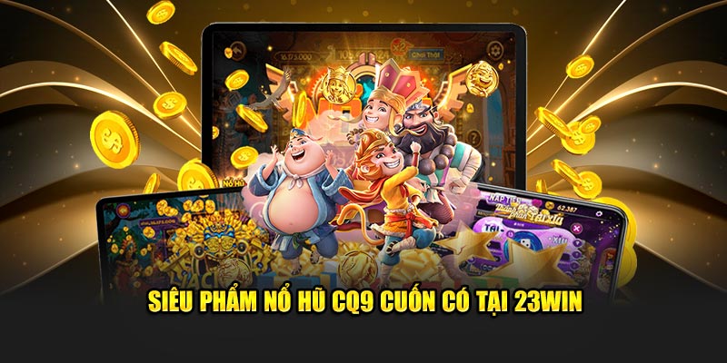 Siêu phẩm nổ hũ CQ9 cuốn có tại 23win