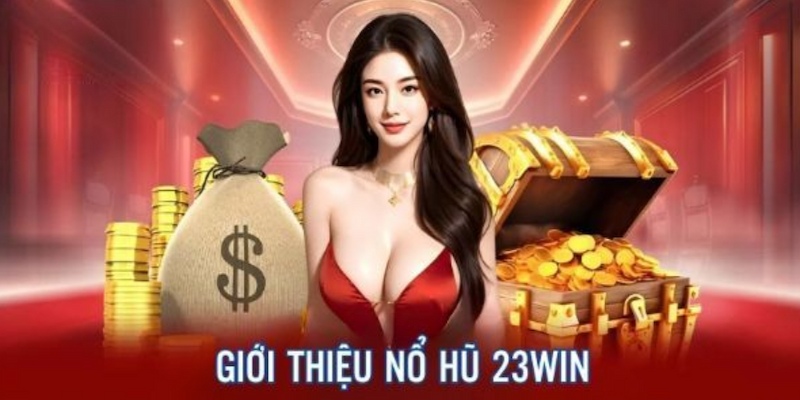 Tổng hợp thông tin nhanh giới thiệu về Nổ hũ 23win