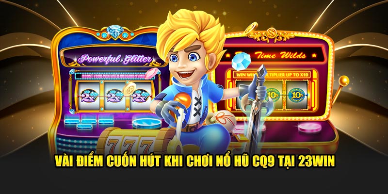 Vài điểm cuốn hút khi chơi nổ hũ CQ9 tại 23win